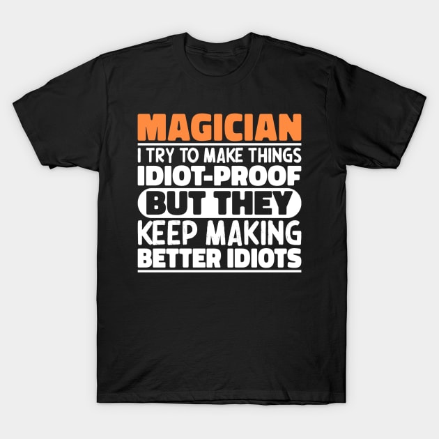 Magician I Try To Make Things Idiot Proof But They Keep Making Better Idiots T-Shirt by The Design Hup